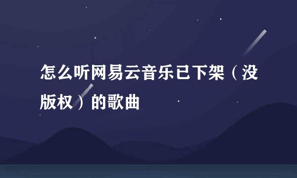 怎么听网易云音乐已下架（没版权）的歌曲