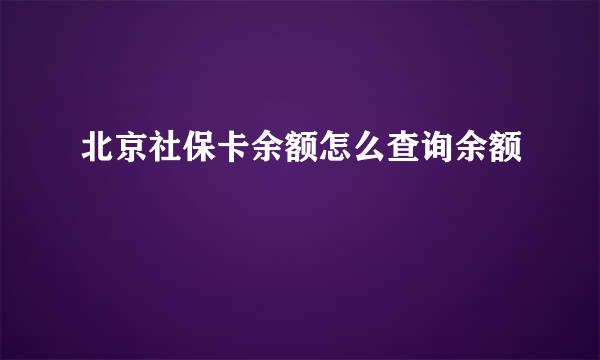 北京社保卡余额怎么查询余额