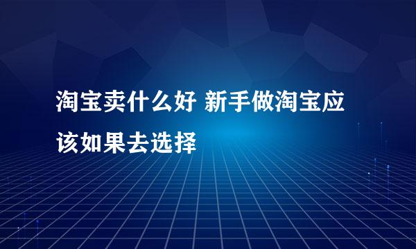 淘宝卖什么好 新手做淘宝应该如果去选择