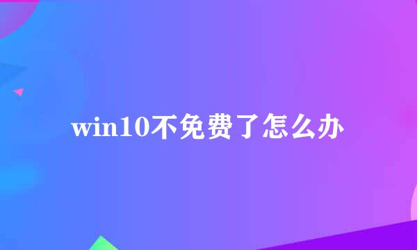 win10不免费了怎么办