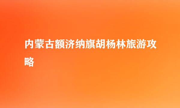 内蒙古额济纳旗胡杨林旅游攻略