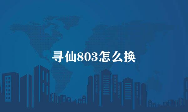 寻仙803怎么换