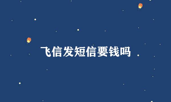 飞信发短信要钱吗