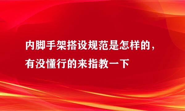 内脚手架搭设规范是怎样的，有没懂行的来指教一下