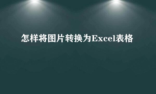 怎样将图片转换为Excel表格