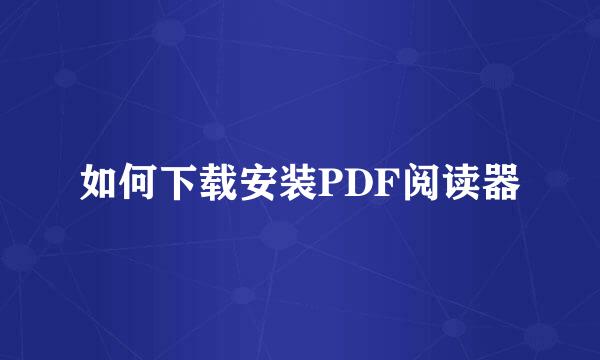 如何下载安装PDF阅读器