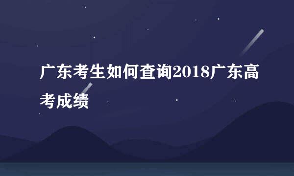 广东考生如何查询2018广东高考成绩