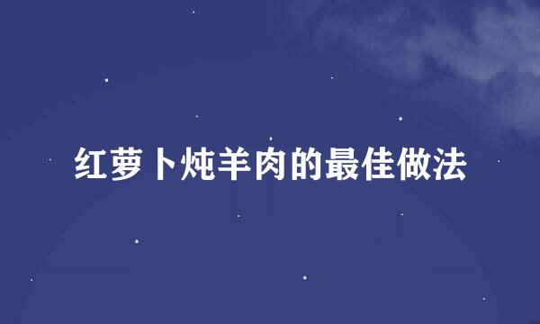 红萝卜炖羊肉的最佳做法