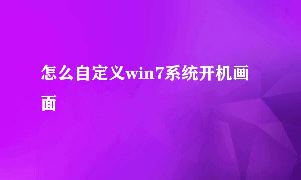 怎么自定义win7系统开机画面