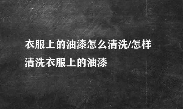 衣服上的油漆怎么清洗/怎样清洗衣服上的油漆