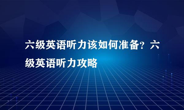 六级英语听力该如何准备？六级英语听力攻略