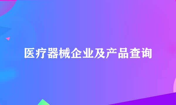 医疗器械企业及产品查询