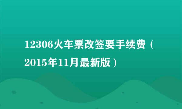 12306火车票改签要手续费（2015年11月最新版）