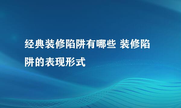 经典装修陷阱有哪些 装修陷阱的表现形式