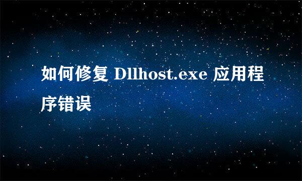 如何修复 Dllhost.exe 应用程序错误