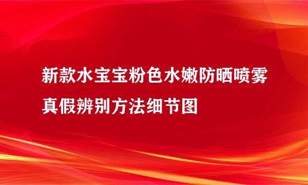 新款水宝宝粉色水嫩防晒喷雾真假辨别方法细节图