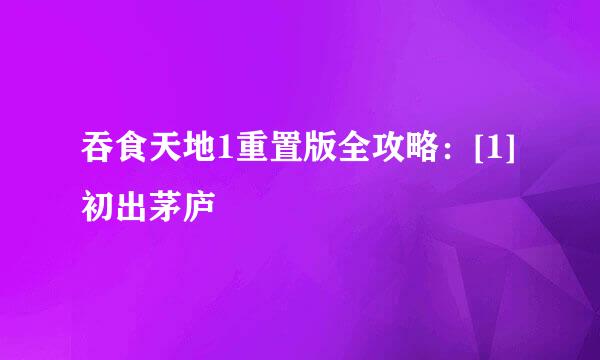 吞食天地1重置版全攻略：[1]初出茅庐