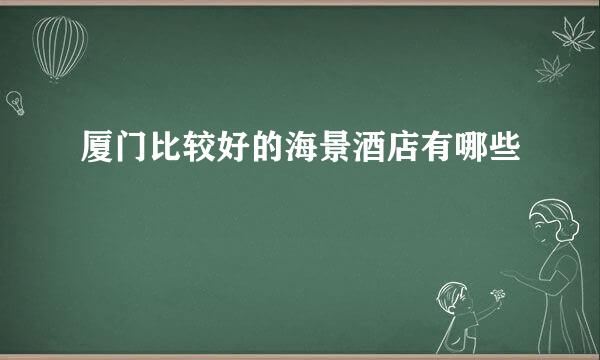 厦门比较好的海景酒店有哪些