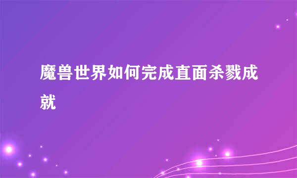 魔兽世界如何完成直面杀戮成就