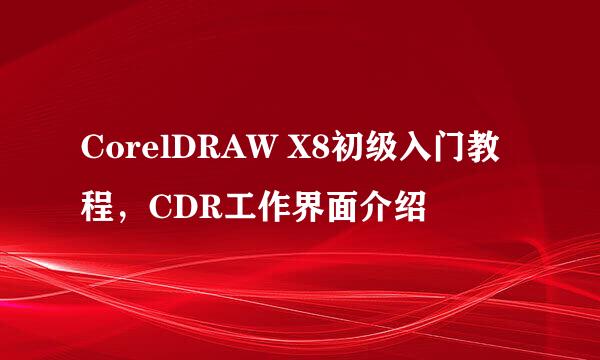 CorelDRAW X8初级入门教程，CDR工作界面介绍