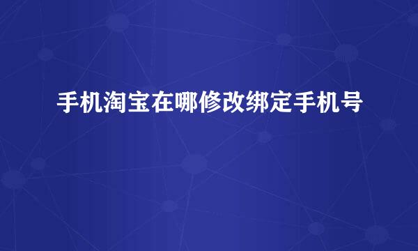 手机淘宝在哪修改绑定手机号