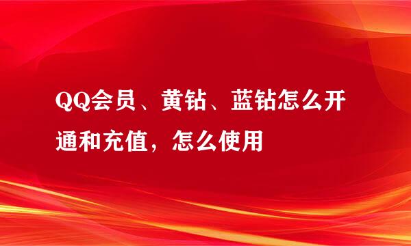 QQ会员、黄钻、蓝钻怎么开通和充值，怎么使用