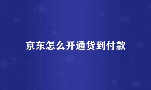 京东怎么开通货到付款