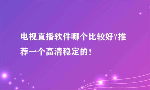 电视直播软件哪个比较好?推荐一个高清稳定的！