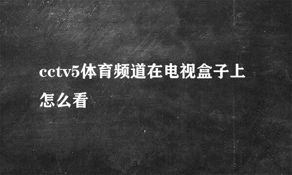 cctv5体育频道在电视盒子上怎么看