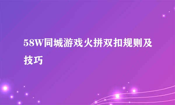 58W同城游戏火拼双扣规则及技巧