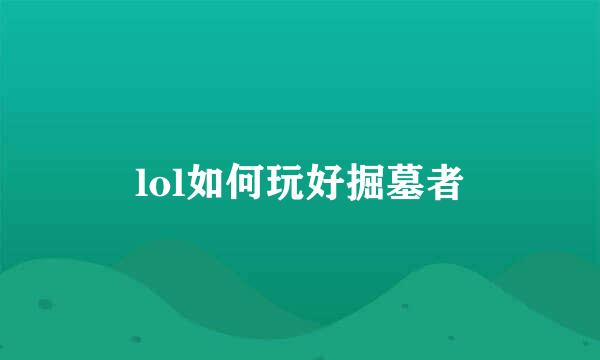 lol如何玩好掘墓者