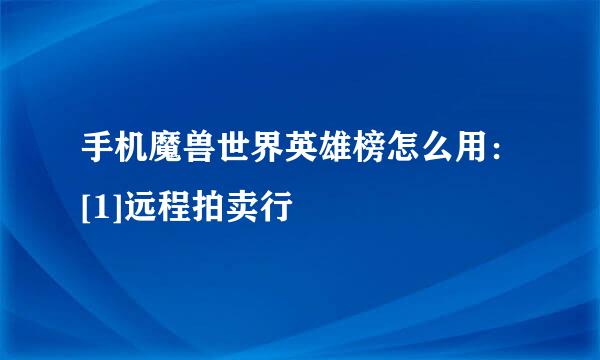 手机魔兽世界英雄榜怎么用：[1]远程拍卖行