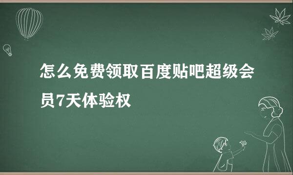 怎么免费领取百度贴吧超级会员7天体验权