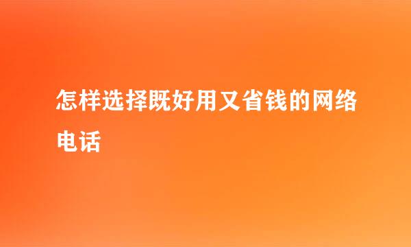 怎样选择既好用又省钱的网络电话