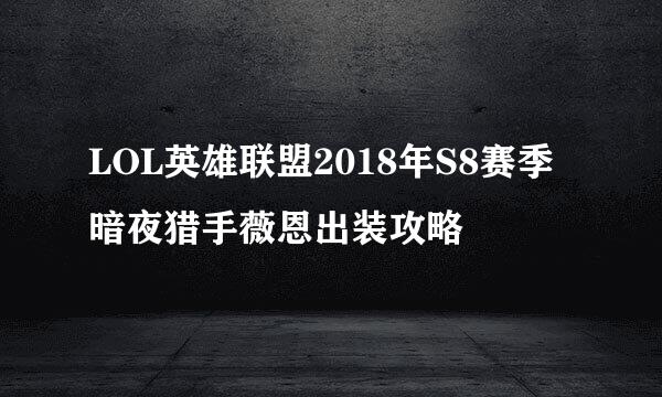 LOL英雄联盟2018年S8赛季暗夜猎手薇恩出装攻略