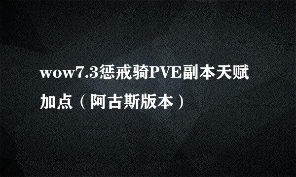 wow7.3惩戒骑PVE副本天赋加点（阿古斯版本）