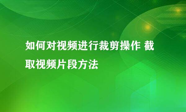 如何对视频进行裁剪操作 截取视频片段方法