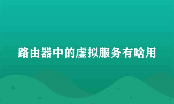 路由器中的虚拟服务有啥用