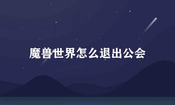 魔兽世界怎么退出公会