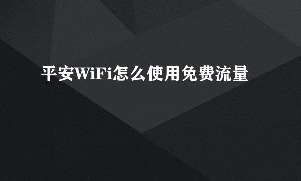 平安WiFi怎么使用免费流量