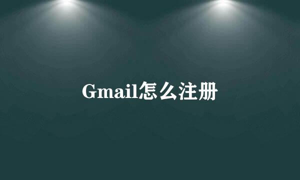 Gmail怎么注册