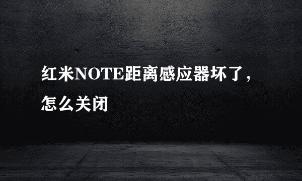 红米NOTE距离感应器坏了，怎么关闭