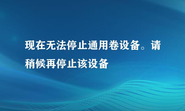 现在无法停止通用卷设备。请稍候再停止该设备