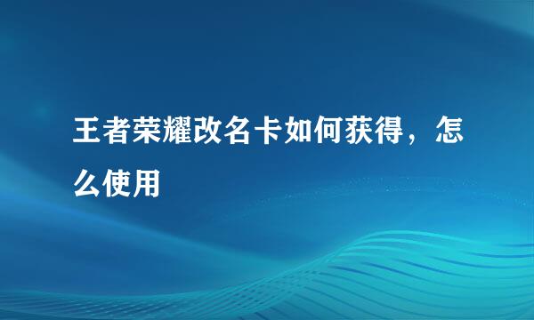 王者荣耀改名卡如何获得，怎么使用