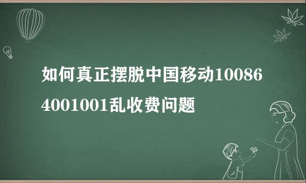 如何真正摆脱中国移动100864001001乱收费问题