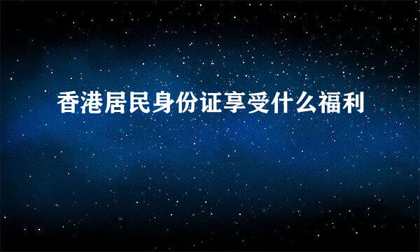 香港居民身份证享受什么福利