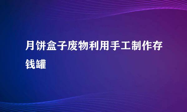 月饼盒子废物利用手工制作存钱罐