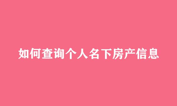 如何查询个人名下房产信息