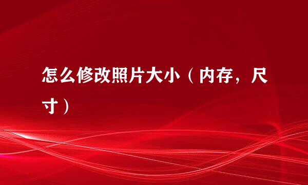 怎么修改照片大小（内存，尺寸）