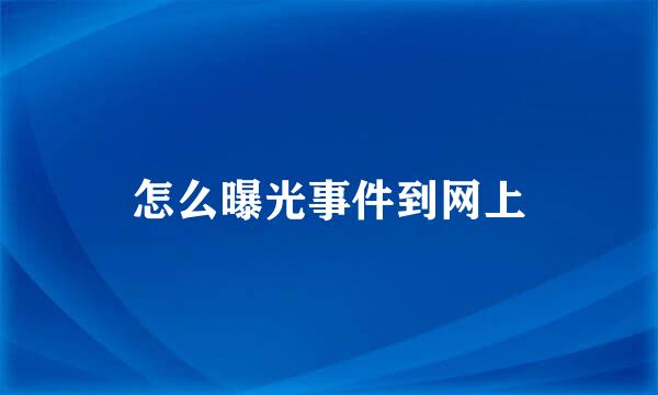 怎么曝光事件到网上